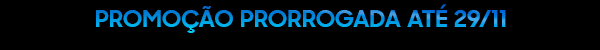 PROMOÇÃO PRORROGADA ATÉ 29/11